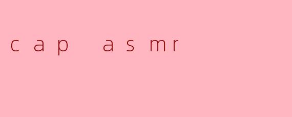 cap asmr